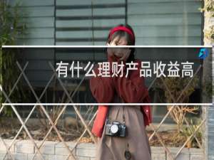 有什么理财产品收益高