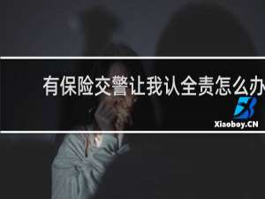 有保险交警让我认全责怎么办