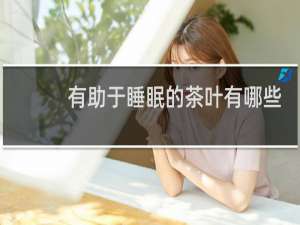 有助于睡眠的茶叶有哪些