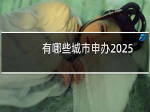 有哪些城市申办2025年全运会