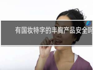 有国妆特字的丰胸产品安全吗