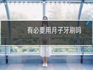 有必要用月子牙刷吗