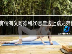 有情有义阿德利 悬崖边上踹兄弟什么梗