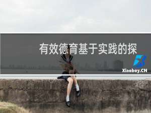 有效德育基于实践的探索(关于有效德育基于实践的探索的简介)