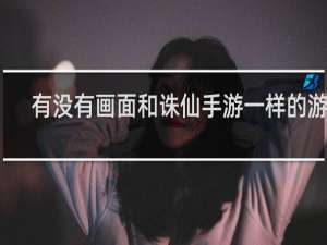 有没有画面和诛仙手游一样的游戏