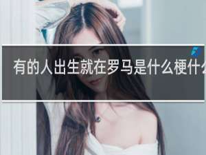有的人出生就在罗马是什么梗什么梗