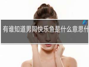 有谁知道男同快乐鱼是什么意思什么梗
