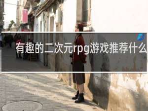 有趣的二次元rpg游戏推荐什么梗