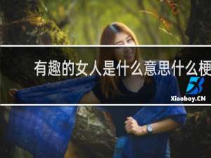 有趣的女人是什么意思什么梗