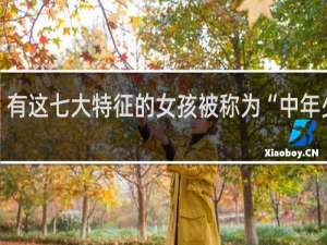 有这七大特征的女孩被称为“中年少女”，一起来看看你中了几条什么梗
