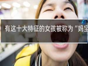有这十大特征的女孩被称为“妈宝女”，兄弟，娶不娶你自己看着办什么梗