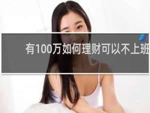 有100万如何理财可以不上班