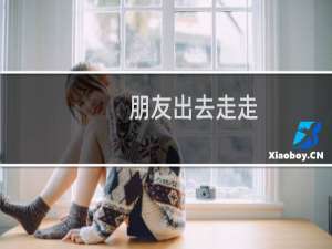 朋友出去走走