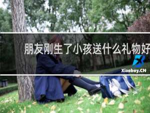 朋友刚生了小孩送什么礼物好