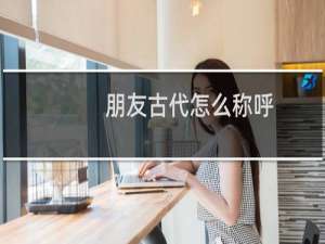 朋友古代怎么称呼