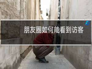 朋友圈如何能看到访客记录（朋友圈怎么看访客记录）