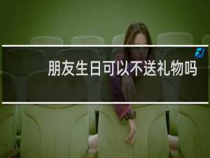 朋友生日可以不送礼物吗
