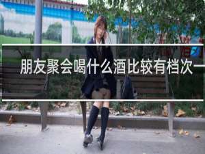 朋友聚会喝什么酒比较有档次一点