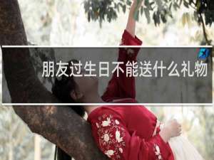 朋友过生日不能送什么礼物