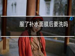 服了补水面膜后要洗吗