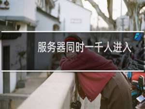 服务器同时一千人进入需要怎么配置这个服务器