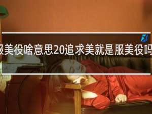 服美役啥意思 追求美就是服美役吗什么梗