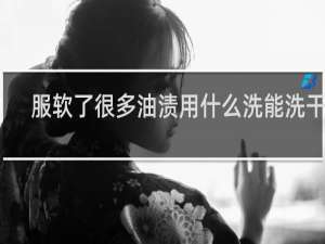 服软了很多油渍用什么洗能洗干净