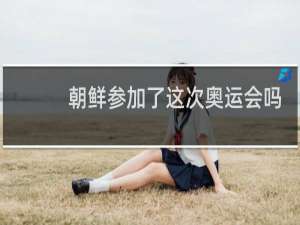 朝鲜参加了这次奥运会吗