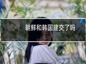 朝鲜和韩国建交了吗