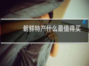 朝鲜特产什么最值得买