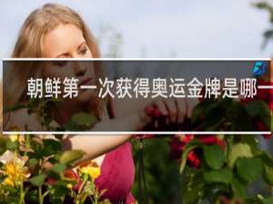 朝鲜第一次获得奥运金牌是哪一年