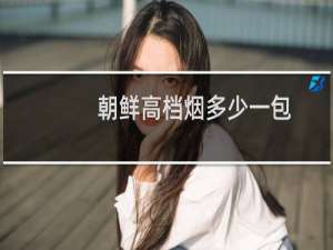 朝鲜高档烟多少一包