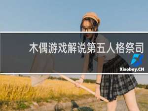 木偶游戏解说第五人格祭司