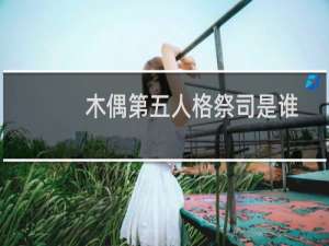 木偶第五人格祭司是谁