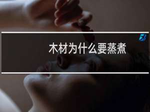 木材为什么要蒸煮