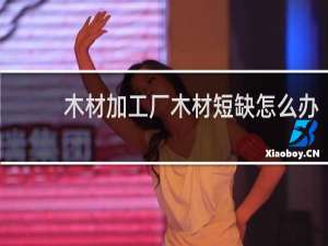 木材加工厂木材短缺怎么办