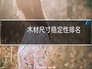 木材尺寸稳定性排名