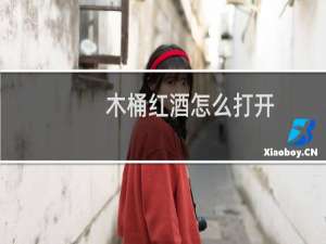 木桶红酒怎么打开