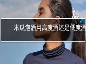 木瓜泡酒用高度酒还是低度酒