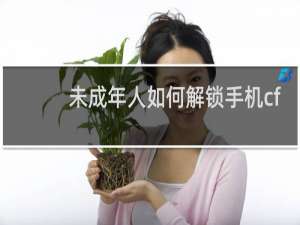 未成年人如何解锁手机cf