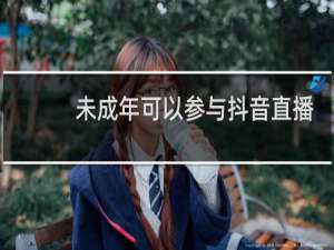 未成年可以参与抖音直播吗