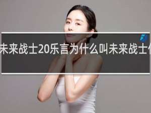 未来战士 乐言为什么叫未来战士什么梗