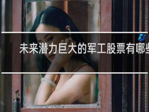 未来潜力巨大的军工股票有哪些