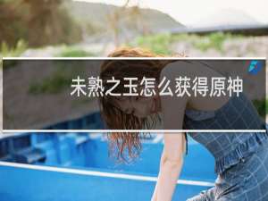 未熟之玉怎么获得原神