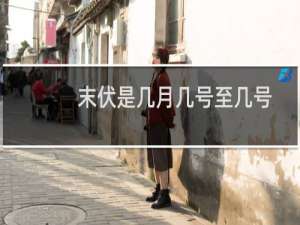 末伏是几月几号至几号（末伏是几月几号）