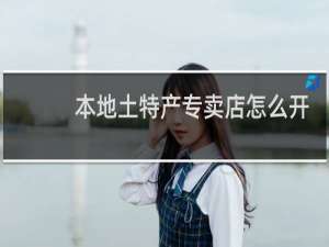 本地土特产专卖店怎么开
