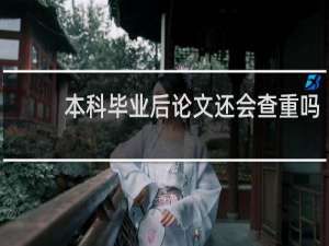 本科毕业后论文还会查重吗