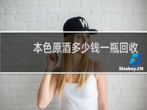 本色原酒多少钱一瓶回收