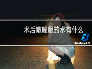 术后散瞳眼药水有什么用（眼药水有什么用）