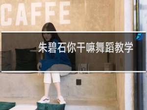 朱碧石你干嘛舞蹈教学